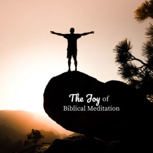 The Joy of Biblical Meditation